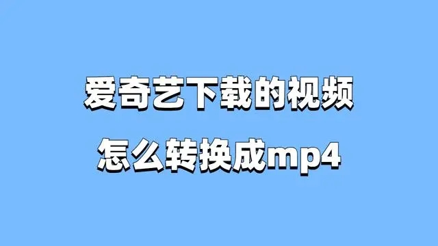 爱奇艺视频怎么转换成mp4格式 爱奇艺视频转换成mp4格式方法说明