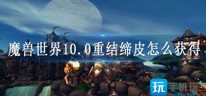 魔兽世界10.0重结缔皮怎么获得-10.0重结缔皮获取方法