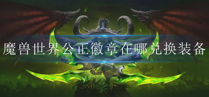 魔兽世界公正徽章在哪兑换装备-公正徽章兑换地点位置