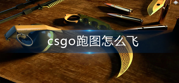 csgo跑图怎么飞-跑图飞翔方法