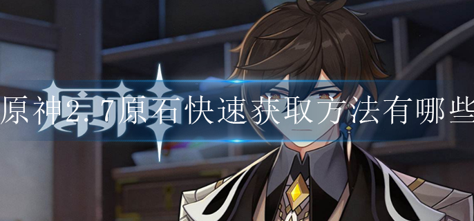 原神2.7原石快速获取方法有哪些-2.7原石获取方法大全
