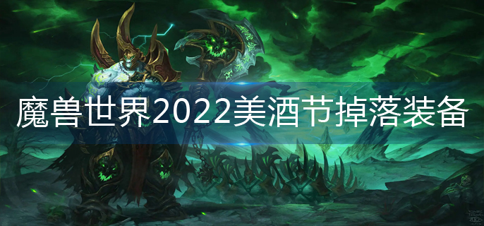 魔兽世界2022美酒节掉落哪些装备-2022美酒节掉落装备大全