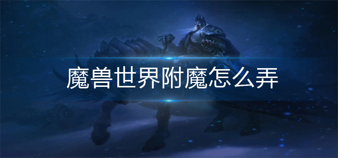 魔兽世界附魔怎么弄-附魔操作方法