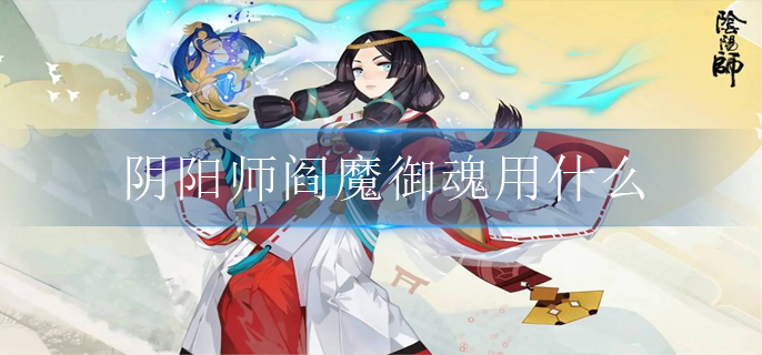 阴阳师阎魔御魂用什么2022-阎魔御魂搭配攻略2022