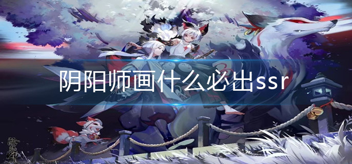 阴阳师画什么必出ssr-必出ssr画法