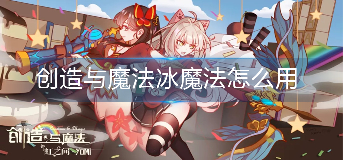 创造与魔法冰魔法怎么用-冰魔法使用攻略