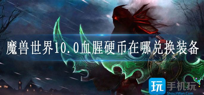 魔兽世界10.0血腥硬币在哪兑换装备-10.0血腥硬币兑换装备位置攻略