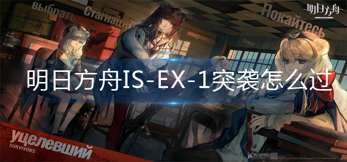 明日方舟IS-EX-1突袭怎么过-IS-EX-1突袭通关攻略